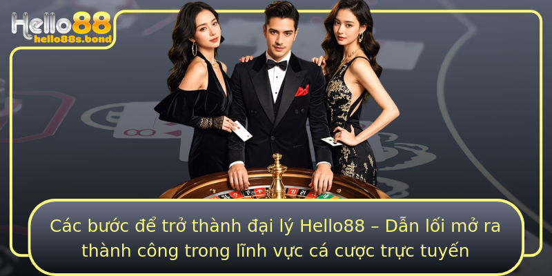 Các bước để trở thành đại lý Hello88 – Dẫn lối mở ra thành công trong lĩnh vực cá cược trực tuyến