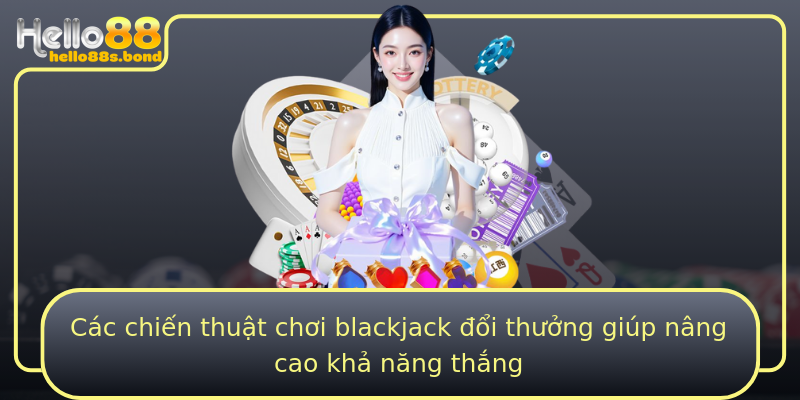 Các chiến thuật chơi blackjack đổi thưởng giúp nâng cao khả năng thắng