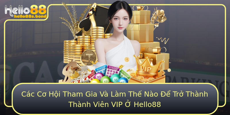 Các Cơ Hội Tham Gia Và Làm Thế Nào Để Trở Thành Thành Viên VIP Ở Hello88