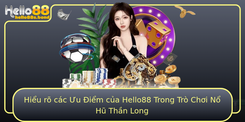 Hiểu rõ các Ưu Điểm của Hello88 Trong Trò Chơi Nổ Hũ Thần Long