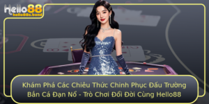 Kham Pha Cac Chieu Thuc Chinh Phuc Au Truong Ban Ca An No Tro Choi Oi Oi Cung Hello88
