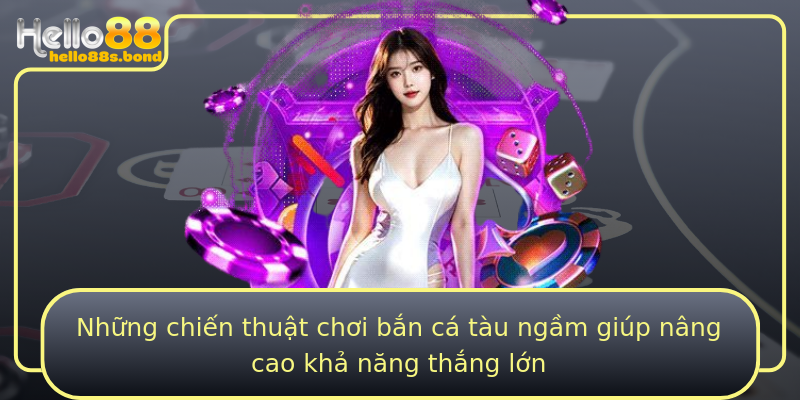 Những chiến thuật chơi bắn cá tàu ngầm giúp nâng cao khả năng thắng lớn