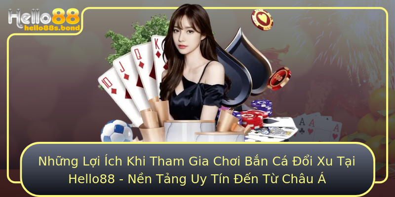 Những Lợi Ích Khi Tham Gia Chơi Bắn Cá Đổi Xu Tại Hello88 - Nền Tảng Uy Tín Đến Từ Châu Á