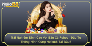 Trai Nghiem Inh Cao Voi Ban Ca Robot Au Tu Thong Minh Cung Hello88 Tai Au