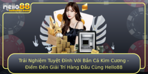 Trai Nghiem Tuyet Inh Voi Ban Ca Kim Cuong Iem En Giai Tri Hang Au Cung Hello88